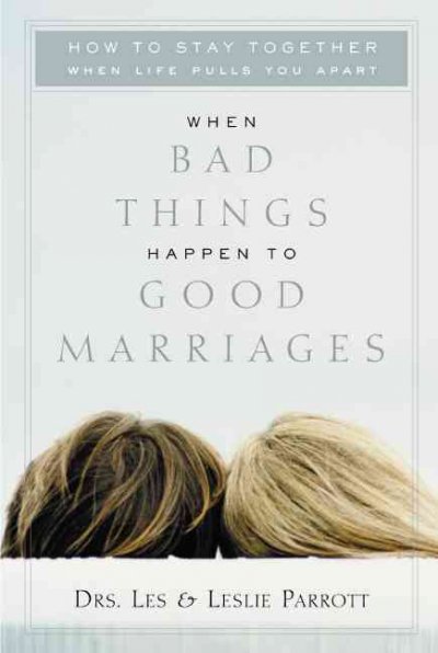 When bad things happen to good marriages : how to stay together when life pulls you apart / Les & Leslie Parrott.