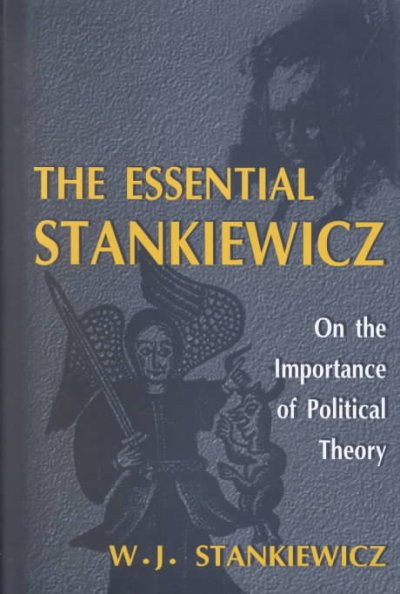 The essential Stankiewicz : on the importance of political theory / selected & edited by the author, W.J. Stankiewicz.