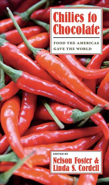 Chilies to chocolate : food the Americas gave the world / edited by Nelson Foster & Linda S. Cordell.