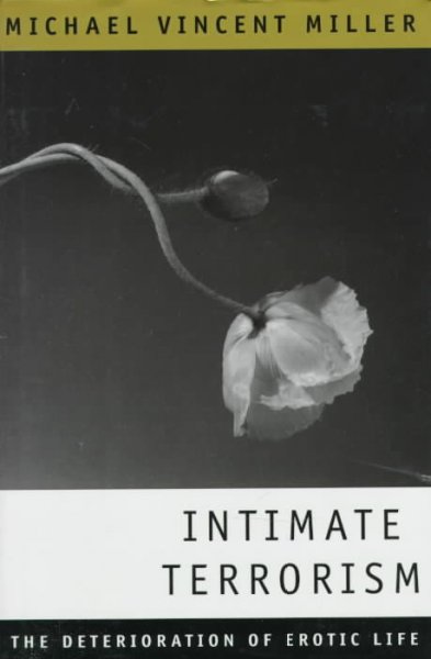 Intimate terrorism : the deterioration of erotic life / Michael Vincent Miller.