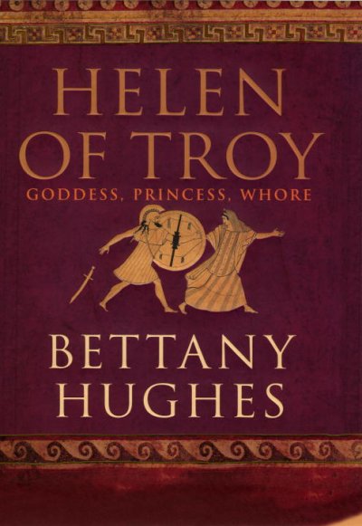 Helen of Troy : goddess, princess, whore / Bettany Hughes.