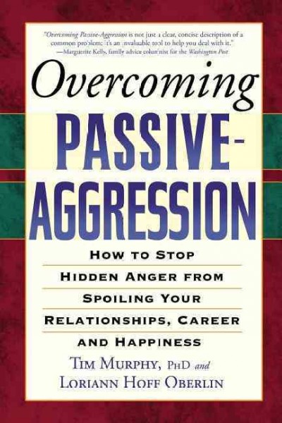 Overcoming passive-aggression : how to stop hidden anger from spoiling your relationships, career and happiness / Tim Murphy and Loriann Hoff Oberlin.