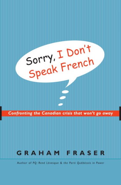 Sorry, I don't speak French : confronting the Canadian crisis that won't go away / Graham Fraser.