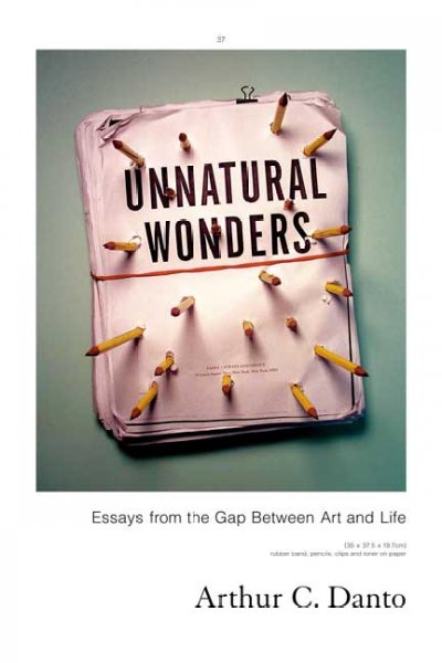 Unnatural wonders : essays from the gap between art and life / Arthur C. Danto.