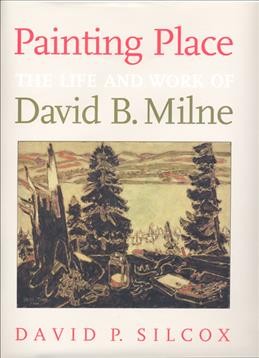 Painting place : the life and work of David B. Milne / David P. Silcox.