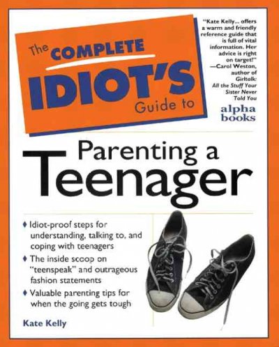 The complete idiot's guide to parenting a teenager / by Kate Kelly.