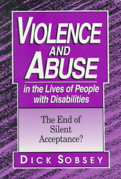 Violence and abuse in the lives of people with disabilities : the end of silent acceptance? / by Dick Sobsey.