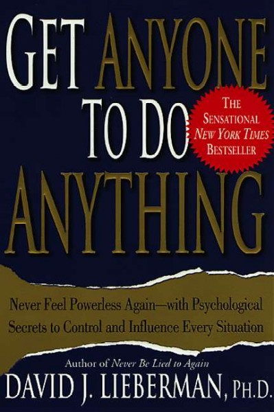 Get anyone to do anything and never feel powerless again : psychological secrets to predict, control, and influence every situation / David J. Lieberman.