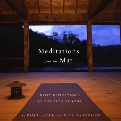 Meditations from the mat : daily reflections on the path of yoga / by Rolf Gates and Katrina Kenison.