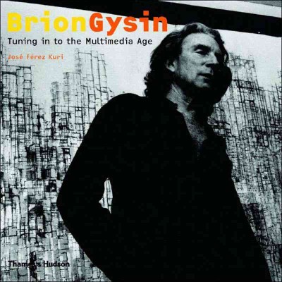 Brion Gysin : tuning in to the multimedia age / edited by José Férez Kuri.