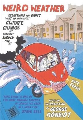 Weird weather we're having at the moment, isn't it, dear? : everything you didn't want to know about climate change, but probably should find out / by Kate Evans ; [with an introduction by George Monbiot].