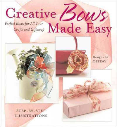 Creative bows made easy : perfect bows for all your crafts and giftwrap / [executive editor: Alison Brown Cerier ; photography: Tate Carlson ; illustrator: M. Deborah Pierce].