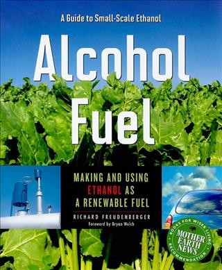 Alcohol fuel : a guide to small-scale ethanol : making and using ethanol as a renewable fuel / Richard Freudenberger.