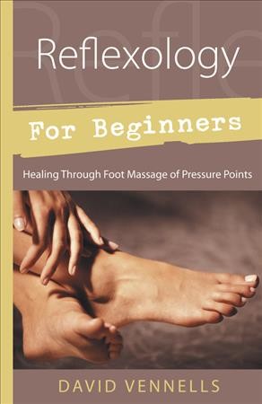 Reflexology for beginners : healing through foot massage of pressure points / David F. Vennells.