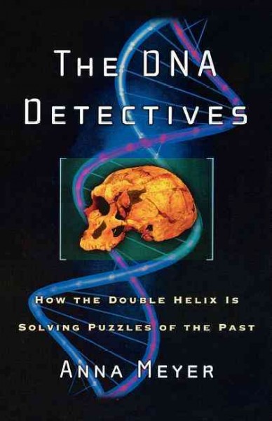 The DNA detectives : how the double helix is solving puzzles of the past / Anna Meyer.