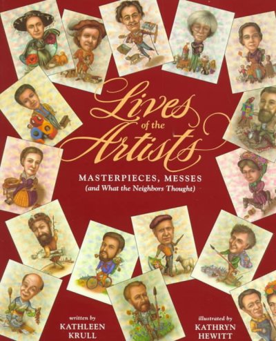 Lives of the artists : masterpieces, messes (and what the neighbors thought) / written by Kathleen Krull ; illustrated by Kathryn Hewitt.