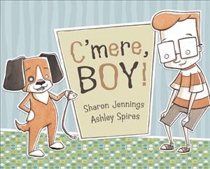 C'mere, boy! / written by Sharon Jennings ; illustrated by Ashley Spires.