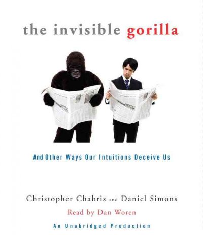 The invisible gorilla [sound recording] : and other ways our intuitions deceive us / Christopher Chabris and Daniel Simons.