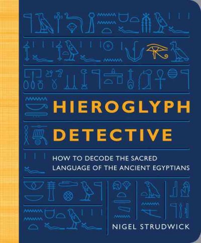 Hieroglyph detective : how to decode the sacred language of the ancient Egyptians / Nigel Strudwick.