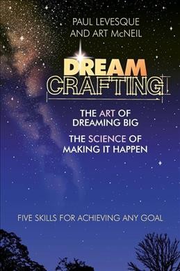 Dreamcrafting : the art of dreaming big, the science of making it happen / Paul Levesque and Art McNeil.