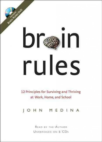 Brain rules [sound recording] : 12 principles for surviving and thriving at work, home, and school / John Medina.