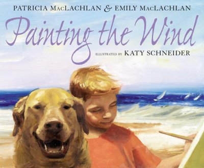Painting the wind / by Patricia MacLachlan & Emily MacLachlan ; illustrated by Katy Schneider.