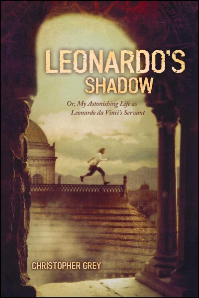 Leonardo's shadow : Or, My astonishing life as Leonardo da Vinci's servant / Christopher Grey.