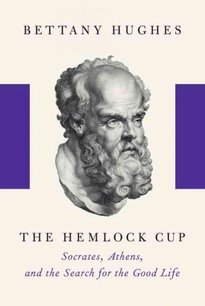 The hemlock cup : Socrates, Athens, and the search for the good life / Bettany Hughes.