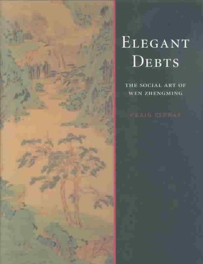 Elegant debts : The social art of Wen Zhengming, 1470-1559 / by Craig Clunas.