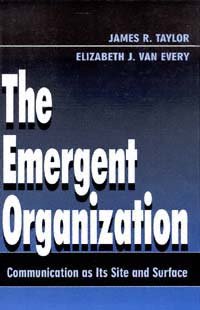 The emergent organization [electronic resource] : communication as its site and surface / James R. Taylor, Elizabeth J. Van Every.