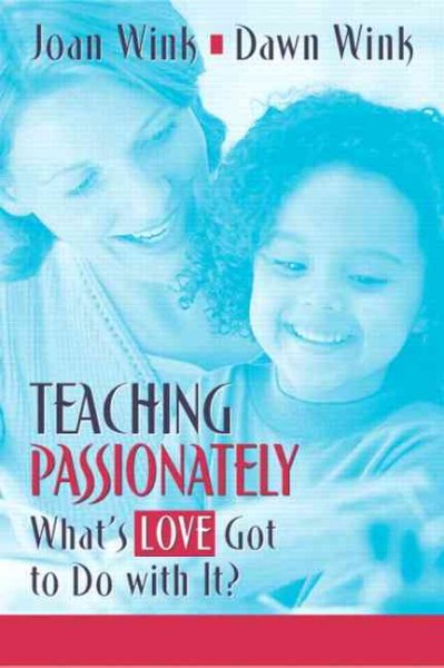 Teaching passionately : what's love got to do with it? / Joan Wink, Dawn Wink.