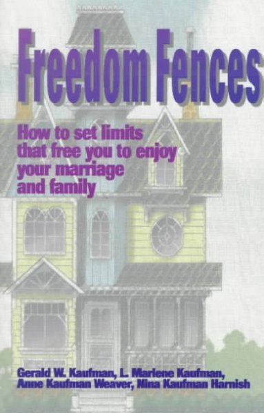 Freedom fences : how to set limits that free you to enjoy your marriage and family / Gerald W. Kaufman ... [et al.].