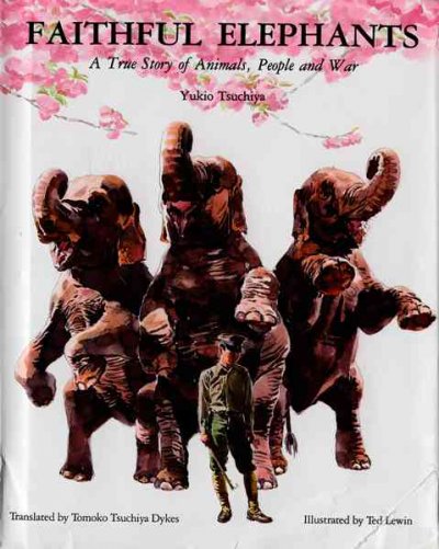 Faithful elephants : a true story of animals, people, and war / Yukio Tsuchiya ; illustrated by Ted Lewin ; translated by Tomoko Tsuchiya Dykes.