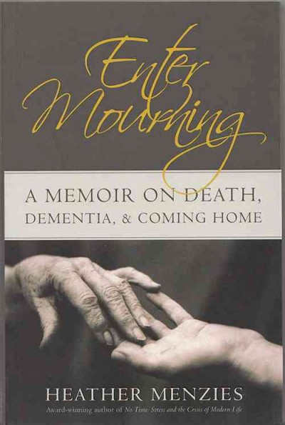 Enter mourning : a memoir on death, dementia, & coming home / Heather Menzies.
