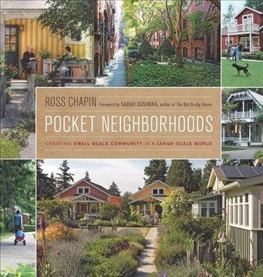 Pocket neighborhoods : creating small-scale community in a large-scale world / Ross Chapin ; foreword by Sarah Susanka.