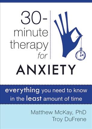 30-minute therapy for anxiety : everything you need to know in the least amount of time / Matthew McKay, Troy DuFrene.