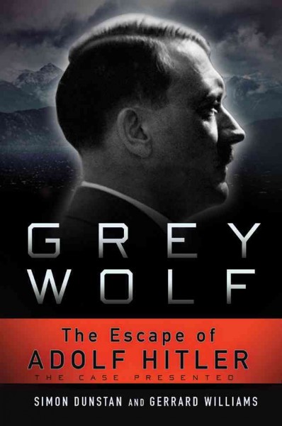 Grey wolf : the escape of Adolf Hitler : the case presented / Simon Dunstan and Gerrard Williams.