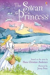 The swan princess : based on the story by Hans Christian Andersen / retold by Rosie Dickins ; illustrated by Jenny Press.