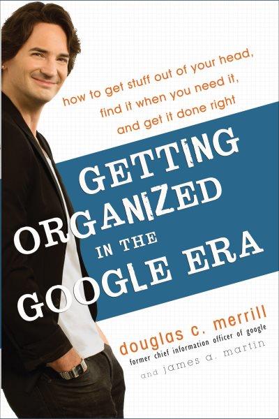 Getting organized in the Google era [electronic resource] : how to get stuff out of your head, find it when you need it, and get it done right / Douglas Merrill and James A. Martin.