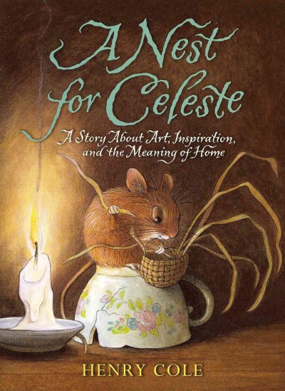 A nest for Celeste : a story about art, inspiration, and the meaning of home / Henry Cole.