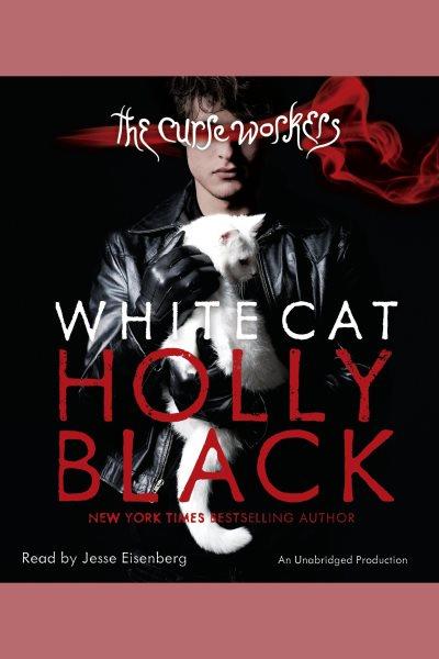 White cat [electronic resource] : The Curse Workers Series, Book 1. Holly Black.