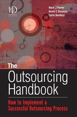 The outsourcing handbook : how to implement a successful outsourcing process / Mark J. Power, Kevin C. Desouza and Carlo Bonifazi.