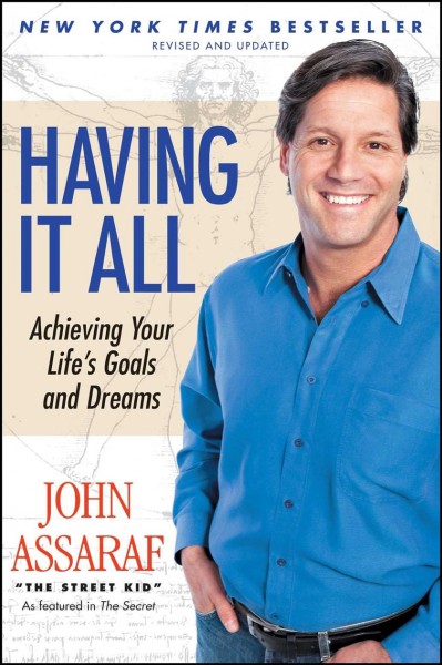 Having it all : achieving your life's goals and dreams / John Assaraf ; with a foreword by Bob Proctor, author of You were born rich.