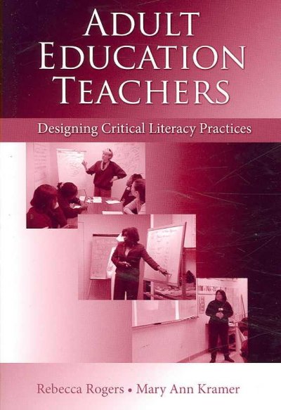 Adult education teachers : developing critical literacy practices / Rebecca Rogers, Mary Ann Kramer.