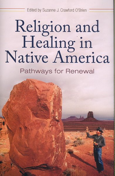 Religion and healing in Native America : pathways for renewal / edited by Suzanne J. Crawford O'Brien, foreword by Ines Talamantez.