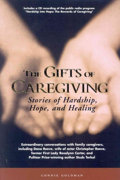 The gifts of caregiving : stories of hardship, hope, and healing / [compiled by] Connie Goldman