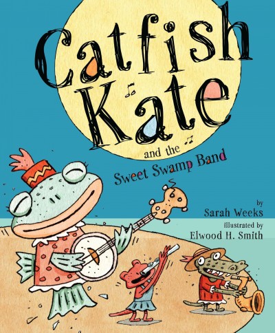 Catfish Kate and the sweet swamp band / by Sarah Weeks ; illustrated by Elwood H. Smith.