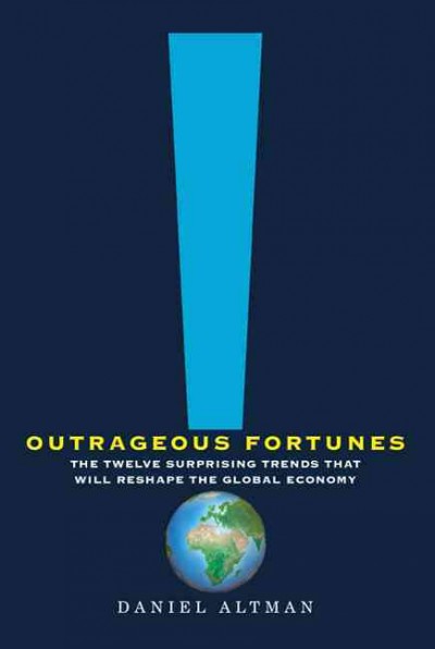 Outrageous fortunes : the twelve surprising trends that will reshape the global economy / Daniel Altman.