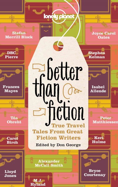 Better than fiction : true travel tales from great fiction writers / edited by Don George.