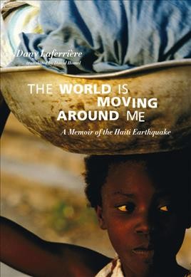 The world is moving around me : a memoir of the Haiti earthquake / Dany Laferrière ; translated by David Homel.